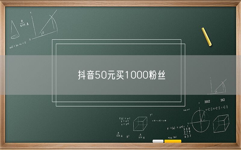 抖音50元买1000粉丝