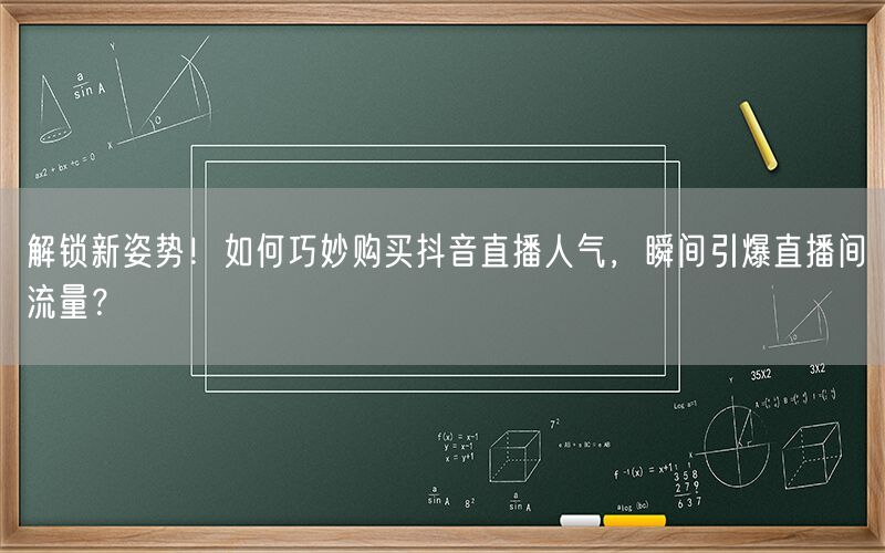 解锁新姿势！如何巧妙购买抖音直播人气，瞬间引爆直播间流量？