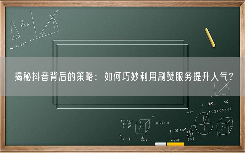 揭秘抖音背后的策略：如何巧妙利用刷赞服务提升人气？